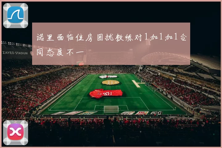 诺里面临住房困扰教练对1加1加1合同态度不一